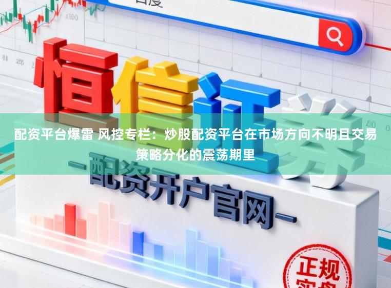 配资平台爆雷 风控专栏：炒股配资平台在市场方向不明且交易策略分化的震荡期里