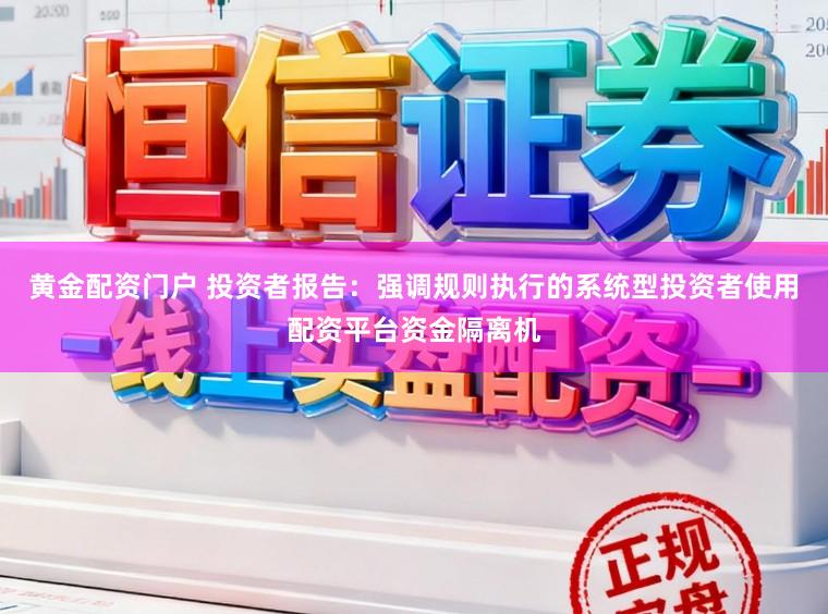 黄金配资门户 投资者报告：强调规则执行的系统型投资者使用配资平台资金隔离机