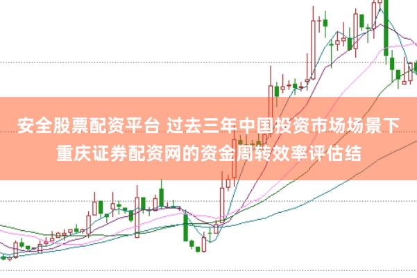安全股票配资平台 过去三年中国投资市场场景下重庆证券配资网的资金周转效率评估结