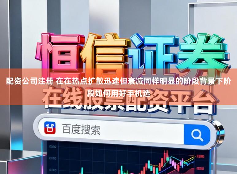 配资公司注册 在在热点扩散迅速但衰减同样明显的阶段背景下阶段如何用好手机选