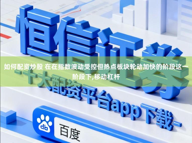 如何配资炒股 在在指数波动受控但热点板块轮动加快的阶段这一阶段下,移动杠杆