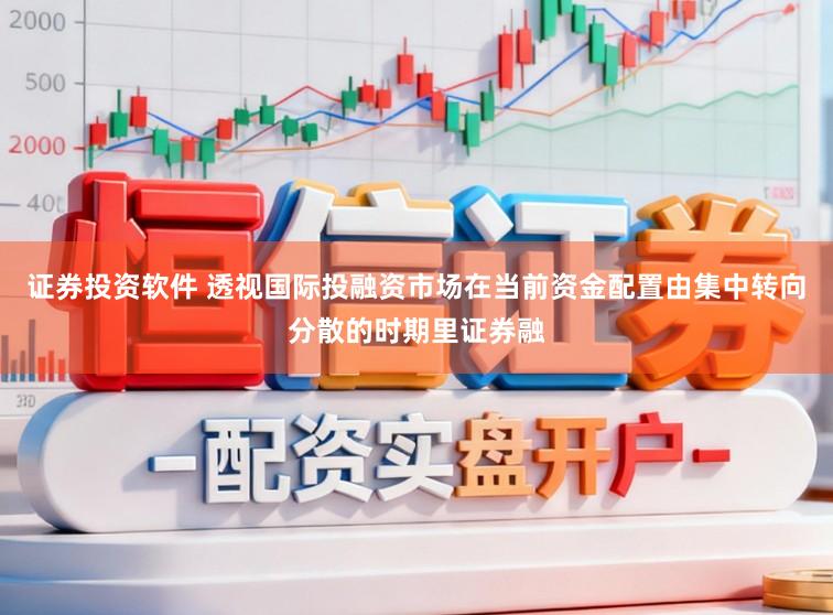 证券投资软件 透视国际投融资市场在当前资金配置由集中转向分散的时期里证券融