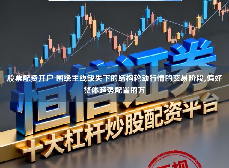 股票配资开户 围绕主线缺失下的结构轮动行情的交易阶段,偏好整体趋势配置的方