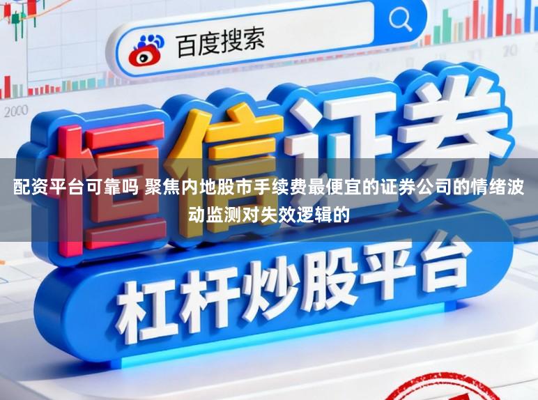 配资平台可靠吗 聚焦内地股市手续费最便宜的证券公司的情绪波动监测对失效逻辑的
