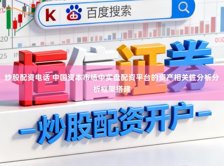 炒股配资电话 中国资本市场中实盘配资平台的资产相关性分析分析框架搭建