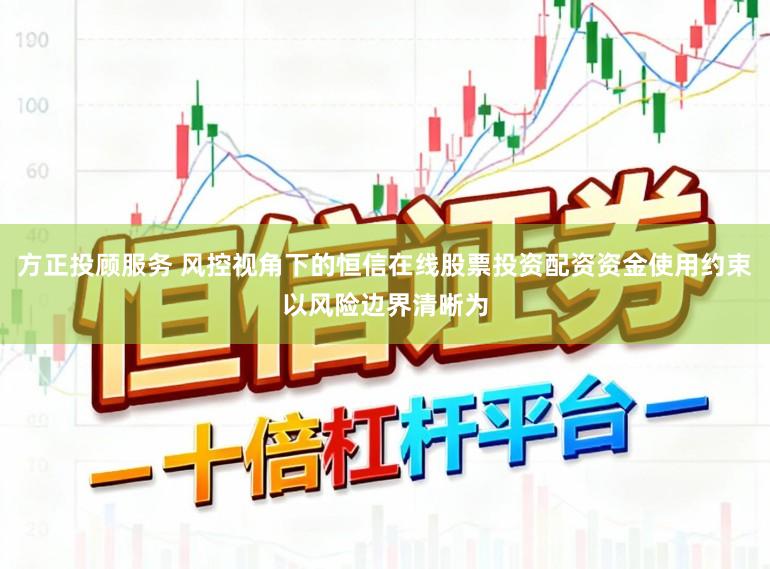 方正投顾服务 风控视角下的恒信在线股票投资配资资金使用约束以风险边界清晰为