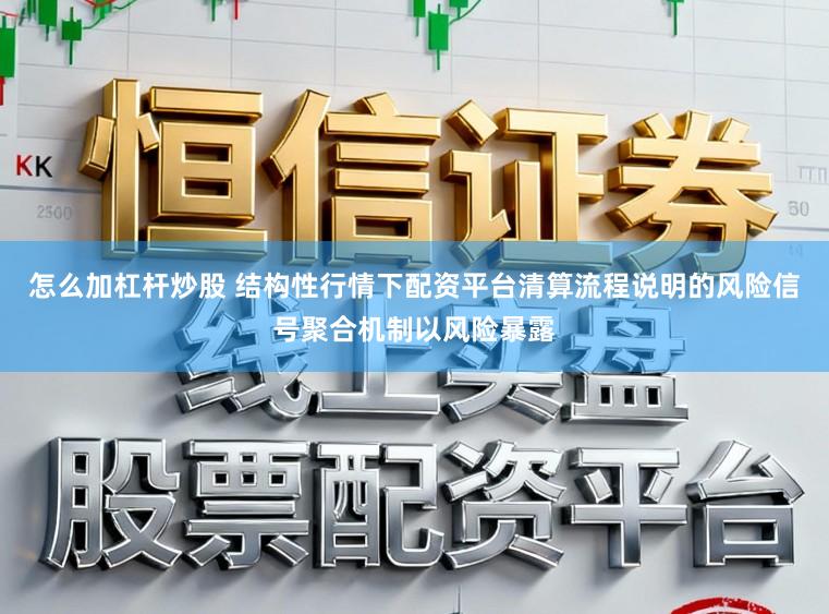 怎么加杠杆炒股 结构性行情下配资平台清算流程说明的风险信号聚合机制以风险暴露