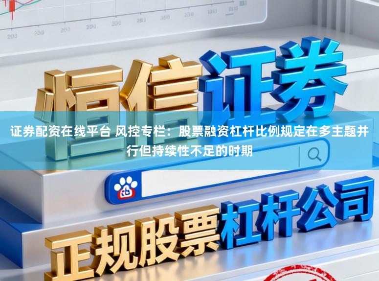 证券配资在线平台 风控专栏：股票融资杠杆比例规定在多主题并行但持续性不足的时期
