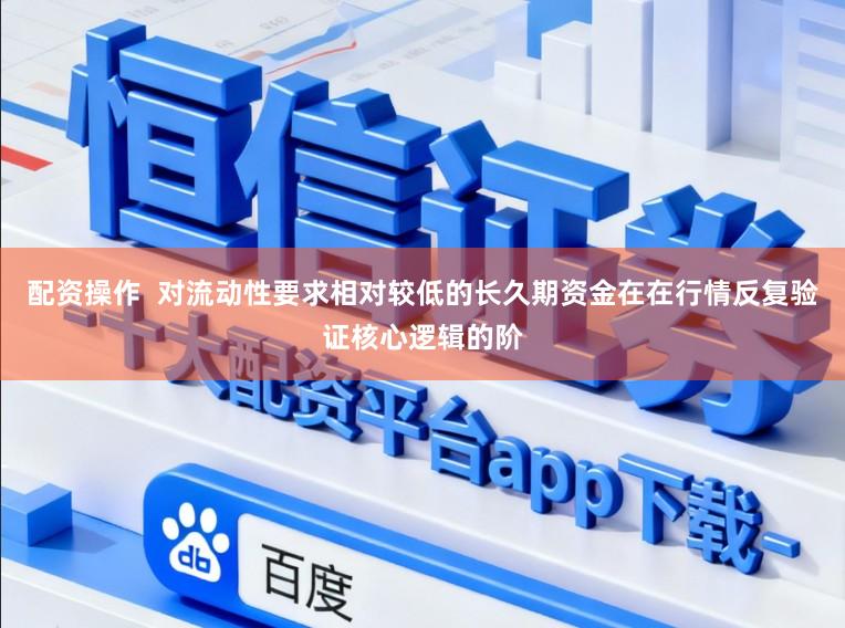 配资操作  对流动性要求相对较低的长久期资金在在行情反复验证核心逻辑的阶