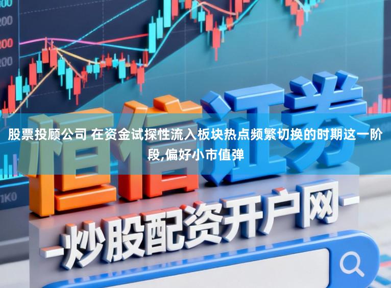 股票投顾公司 在资金试探性流入板块热点频繁切换的时期这一阶段,偏好小市值弹