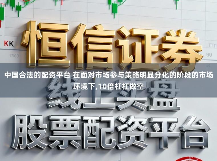 中国合法的配资平台 在面对市场参与策略明显分化的阶段的市场环境下,10倍杠杠做空