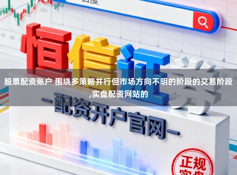 股票配资账户 围绕多策略并行但市场方向不明的阶段的交易阶段,实盘配资网站的