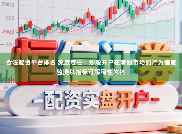 合法配资平台排名 深度专栏：炒股开户在港股市场的行为偏差监测以指标可解释性为核