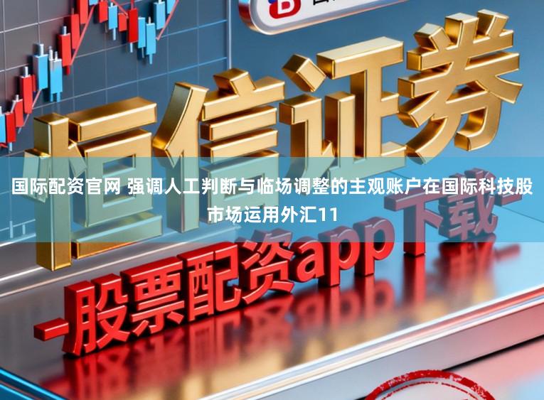 国际配资官网 强调人工判断与临场调整的主观账户在国际科技股市场运用外汇11