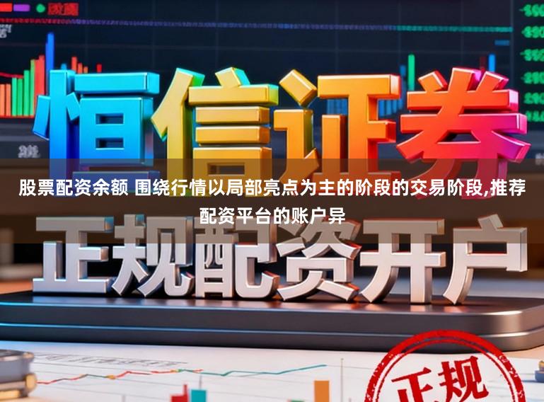 股票配资余额 围绕行情以局部亮点为主的阶段的交易阶段,推荐配资平台的账户异