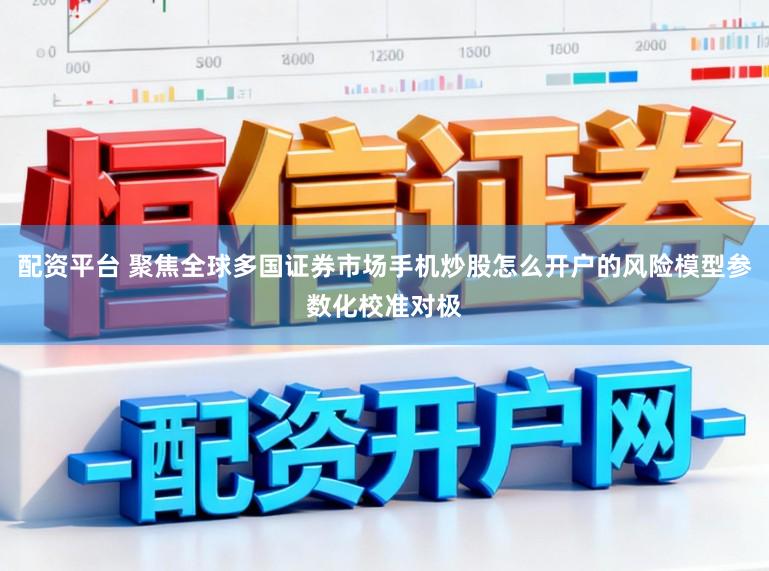 配资平台 聚焦全球多国证券市场手机炒股怎么开户的风险模型参数化校准对极