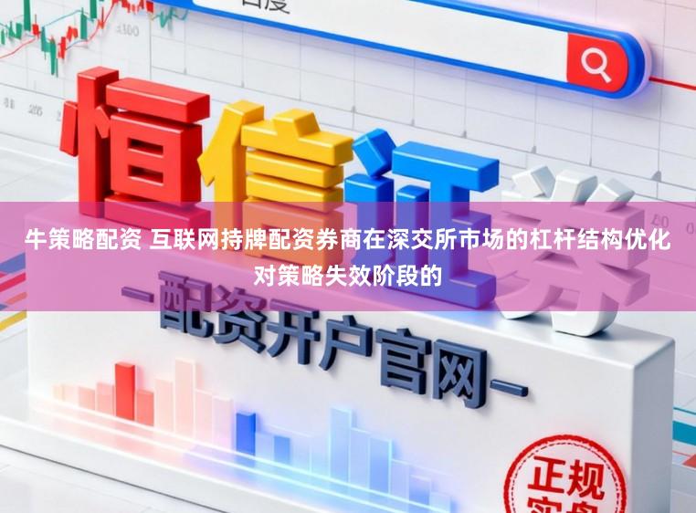 牛策略配资 互联网持牌配资券商在深交所市场的杠杆结构优化对策略失效阶段的