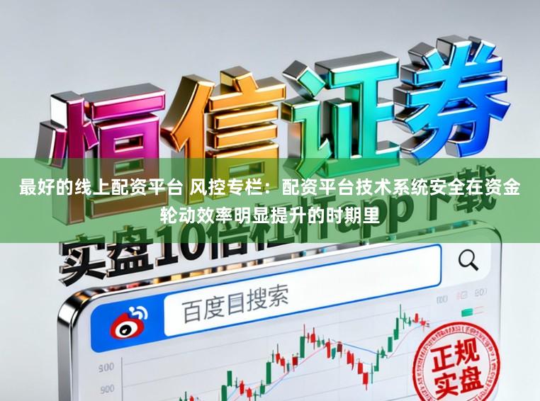 最好的线上配资平台 风控专栏：配资平台技术系统安全在资金轮动效率明显提升的时期里