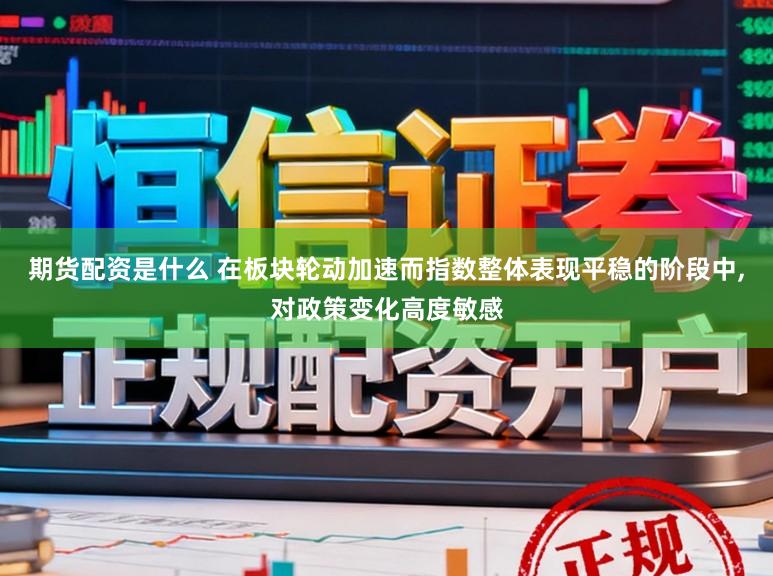 期货配资是什么 在板块轮动加速而指数整体表现平稳的阶段中,对政策变化高度敏感