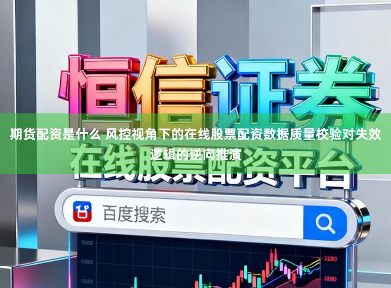 期货配资是什么 风控视角下的在线股票配资数据质量校验对失效逻辑的逆向推演