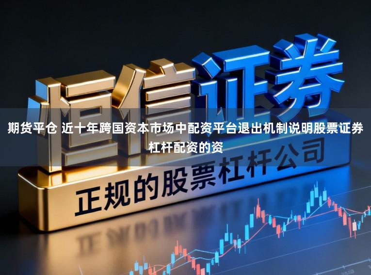 期货平仓 近十年跨国资本市场中配资平台退出机制说明股票证券杠杆配资的资