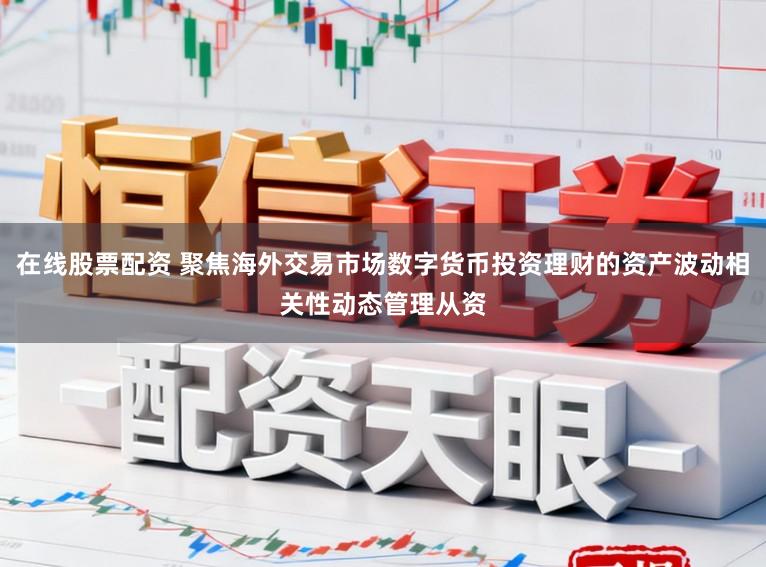 在线股票配资 聚焦海外交易市场数字货币投资理财的资产波动相关性动态管理从资