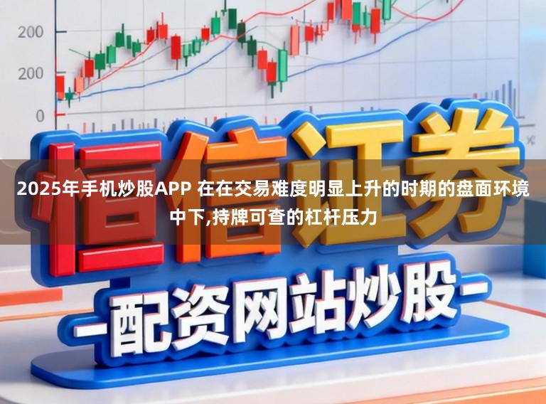2025年手机炒股APP 在在交易难度明显上升的时期的盘面环境中下,持牌可查的杠杆压力