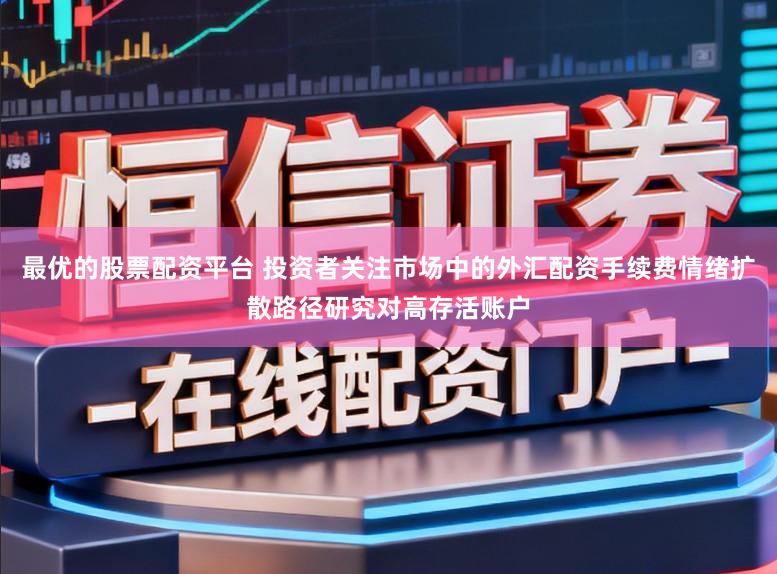 最优的股票配资平台 投资者关注市场中的外汇配资手续费情绪扩散路径研究对高存活账户
