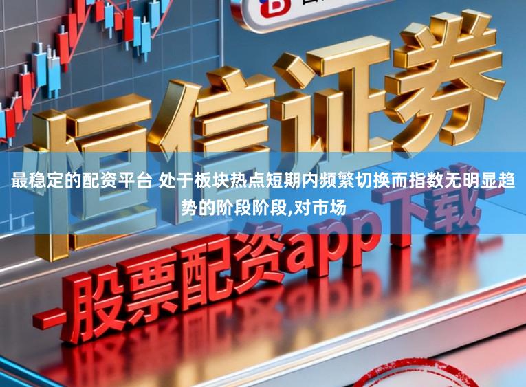 最稳定的配资平台 处于板块热点短期内频繁切换而指数无明显趋势的阶段阶段,对市场