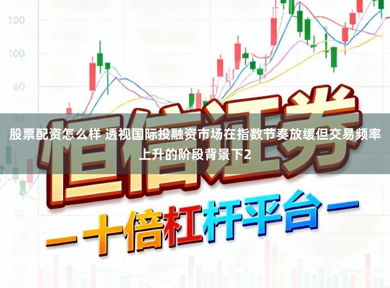 股票配资怎么样 透视国际投融资市场在指数节奏放缓但交易频率上升的阶段背景下2