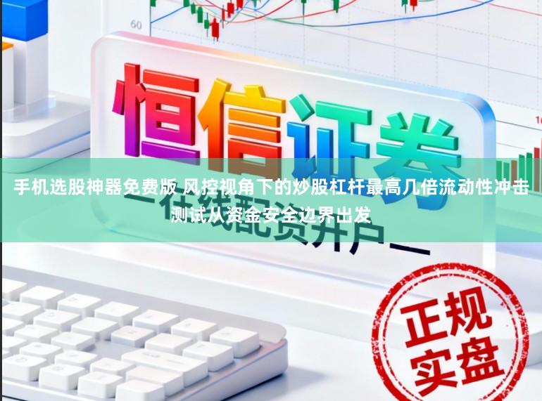 手机选股神器免费版 风控视角下的炒股杠杆最高几倍流动性冲击测试从资金安全边界出发