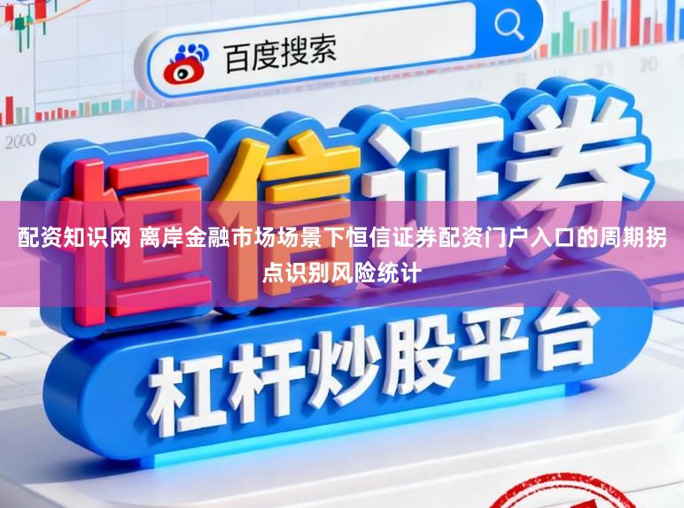 配资知识网 离岸金融市场场景下恒信证券配资门户入口的周期拐点识别风险统计