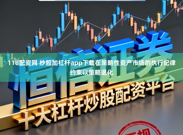 118配资网 炒股加杠杆app下载在策略性资产市场的执行纪律约束以策略退化