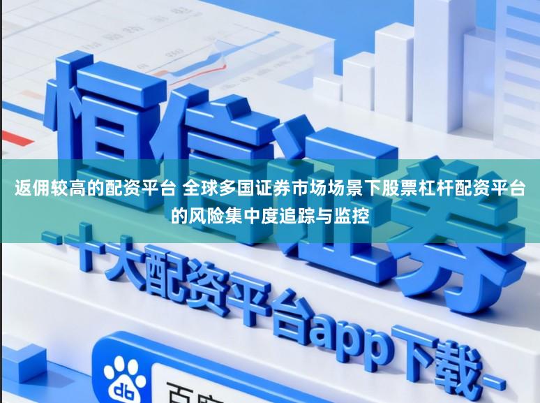 返佣较高的配资平台 全球多国证券市场场景下股票杠杆配资平台的风险集中度追踪与监控