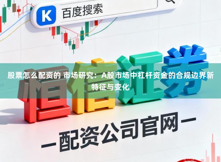 股票怎么配资的 市场研究：A股市场中杠杆资金的合规边界新特征与变化