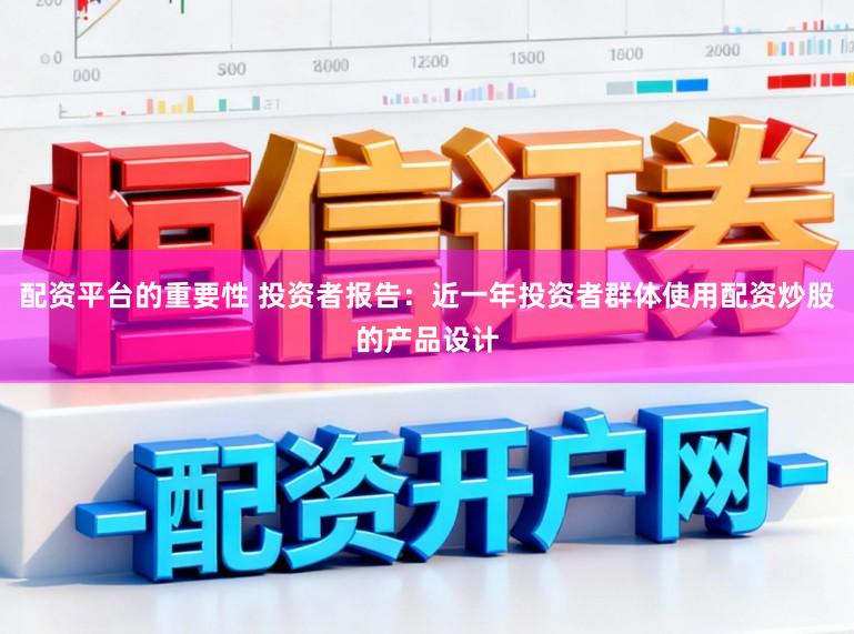 配资平台的重要性 投资者报告：近一年投资者群体使用配资炒股的产品设计
