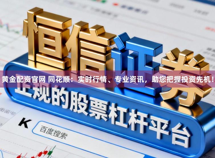 黄金配资官网 同花顺：实时行情、专业资讯，助您把握投资先机！