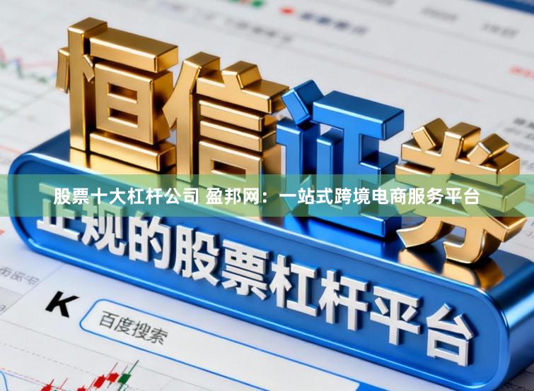 股票十大杠杆公司 盈邦网：一站式跨境电商服务平台