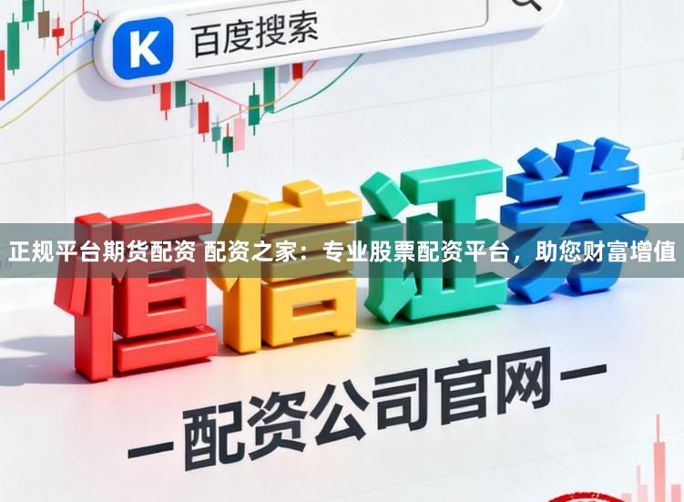 正规平台期货配资 配资之家：专业股票配资平台，助您财富增值
