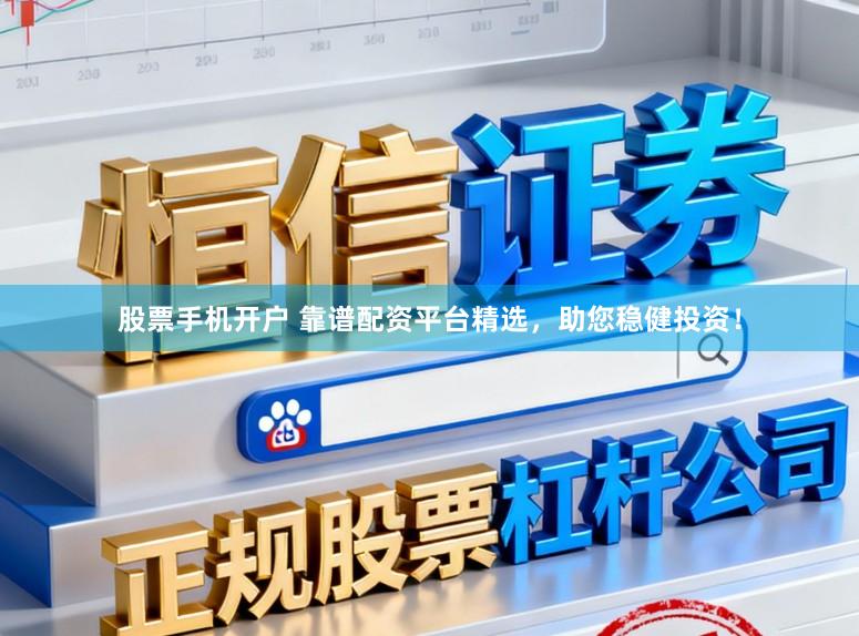 股票手机开户 靠谱配资平台精选，助您稳健投资！