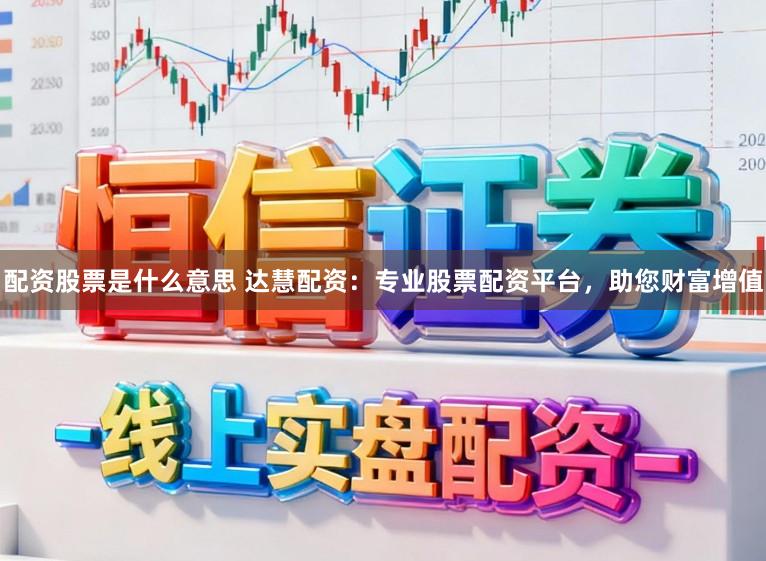 配资股票是什么意思 达慧配资：专业股票配资平台，助您财富增值