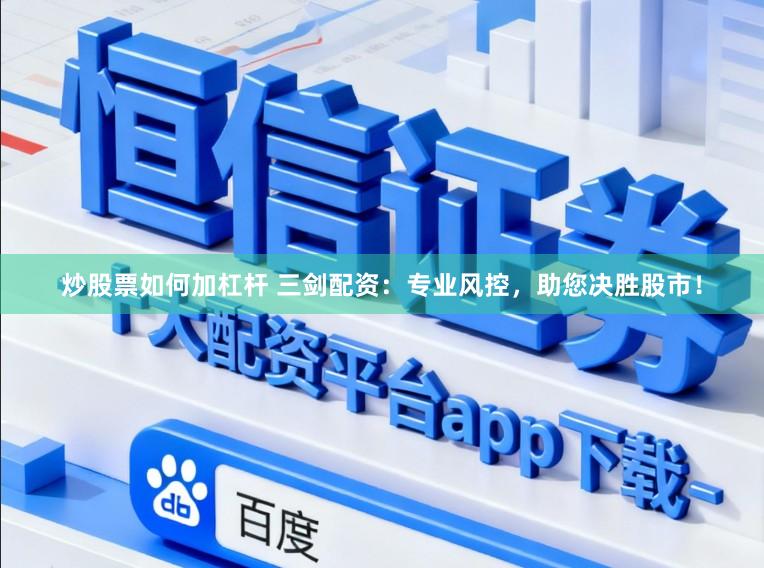 炒股票如何加杠杆 三剑配资：专业风控，助您决胜股市！