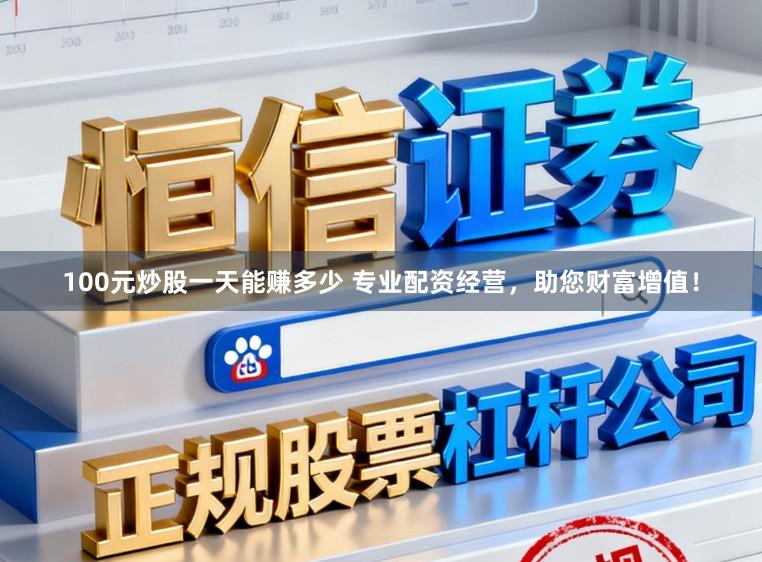 100元炒股一天能赚多少 专业配资经营，助您财富增值！