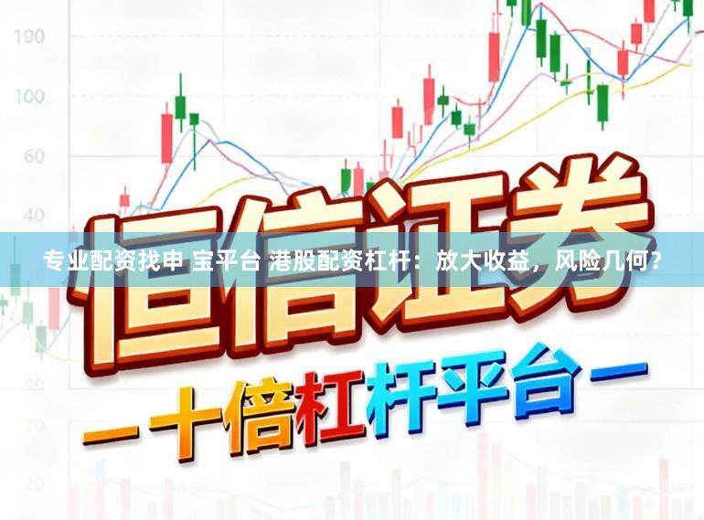 专业配资找申 宝平台 港股配资杠杆：放大收益，风险几何？