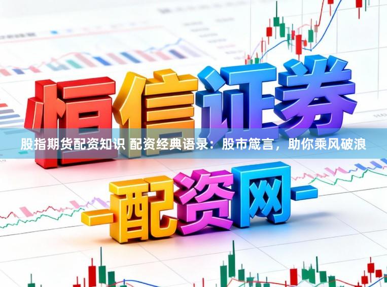 股指期货配资知识 配资经典语录：股市箴言，助你乘风破浪
