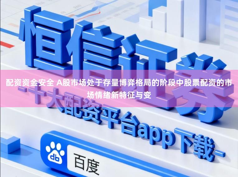配资资金安全 A股市场处于存量博弈格局的阶段中股票配资的市场情绪新特征与变