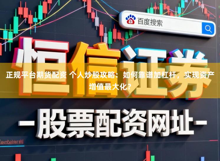 正规平台期货配资 个人炒股攻略：如何靠谱加杠杆，实现资产增值最大化？