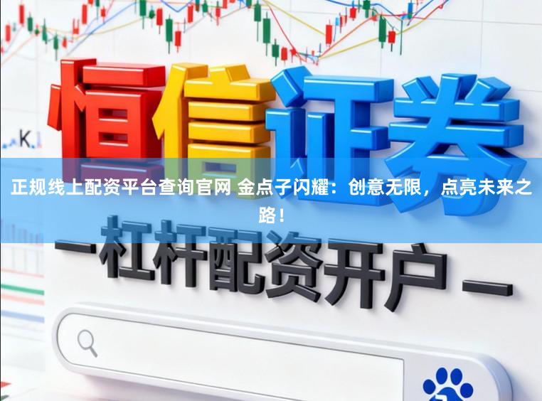 正规线上配资平台查询官网 金点子闪耀：创意无限，点亮未来之路！