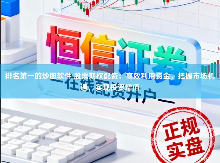 排名第一的炒股软件 股票期权配资：高效利用资金，把握市场机遇，实现投资增值