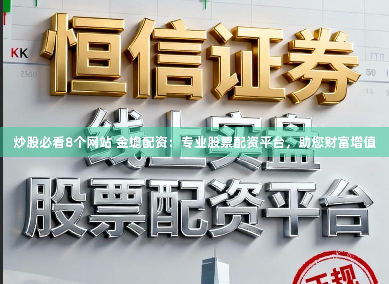 炒股必看8个网站 金蟾配资：专业股票配资平台，助您财富增值
